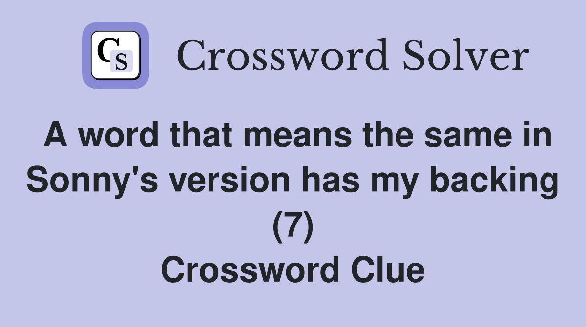 A word that means the same in Sonny's version has my backing (7 ...